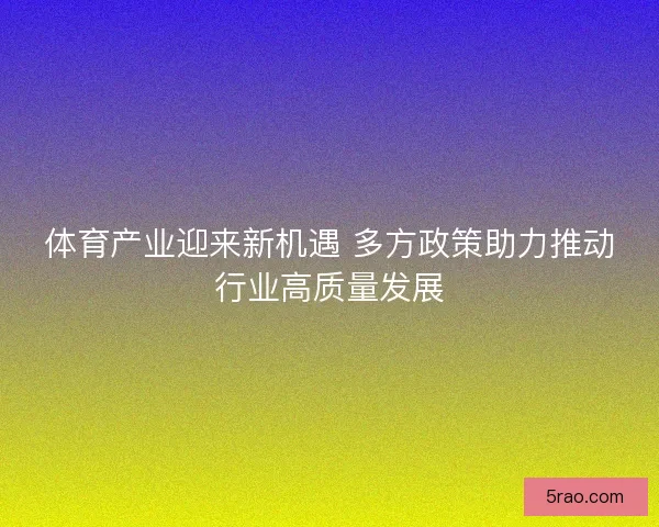 体育产业迎来新机遇 多方政策助力推动行业高质量发展